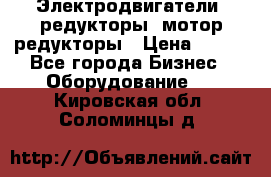 Электродвигатели, редукторы, мотор-редукторы › Цена ­ 123 - Все города Бизнес » Оборудование   . Кировская обл.,Соломинцы д.